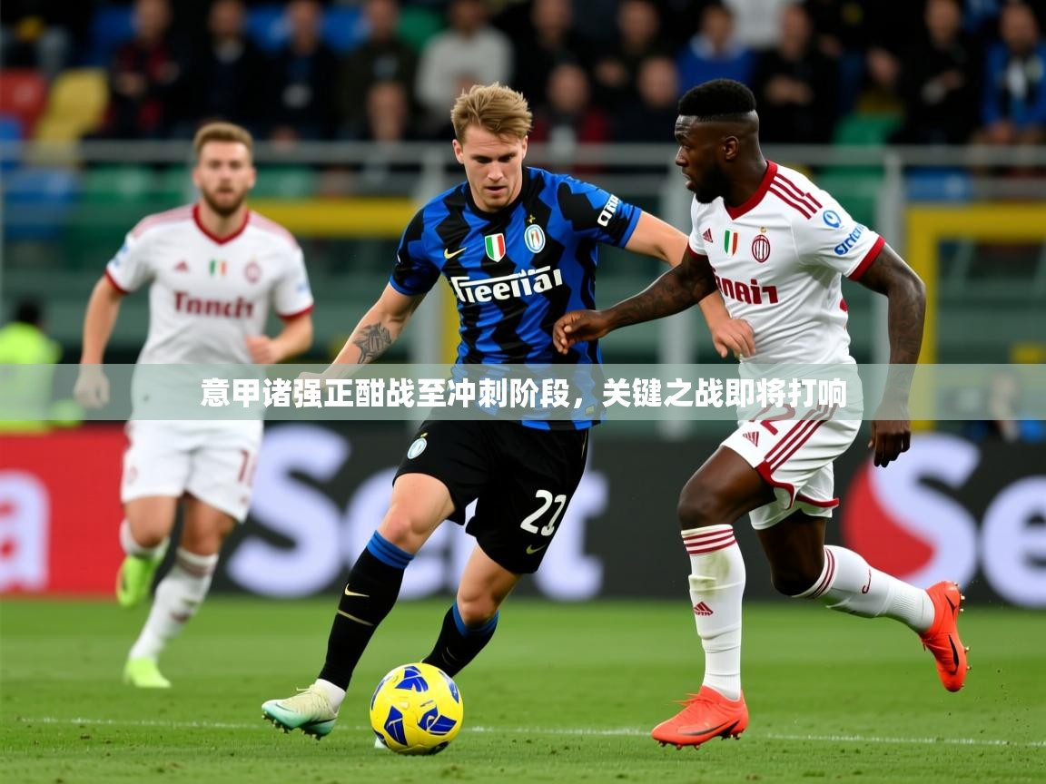 2025九游娱乐官网入口官方正版意甲诸强正酣战至冲刺阶段，关键之战即将打响