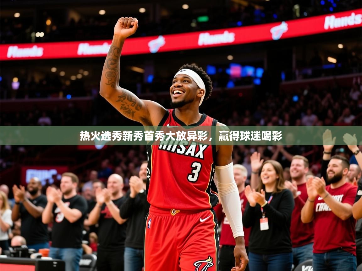 2025九游娱乐体育热火选秀新秀首秀大放异彩,赢得球迷喝彩 第2张