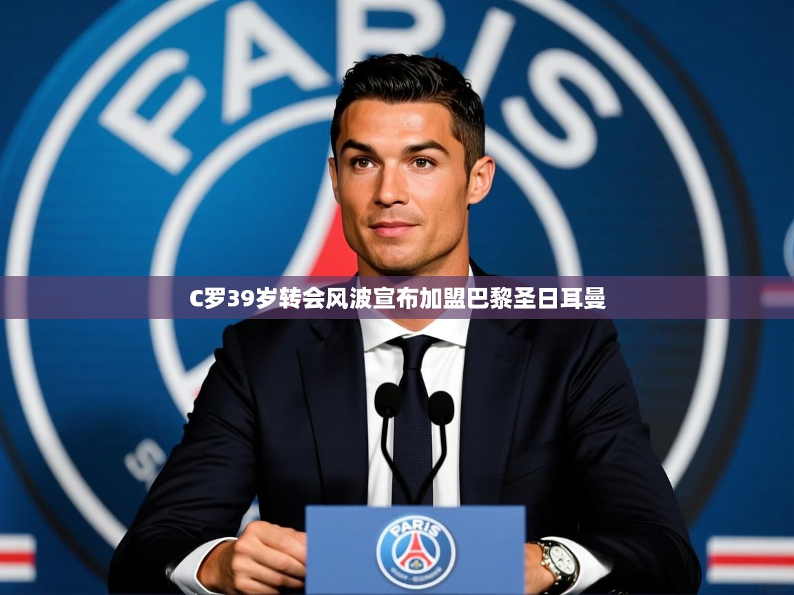2025九游娱乐官网入口官方C罗39岁转会风波宣布加盟巴黎圣日耳曼 第2张