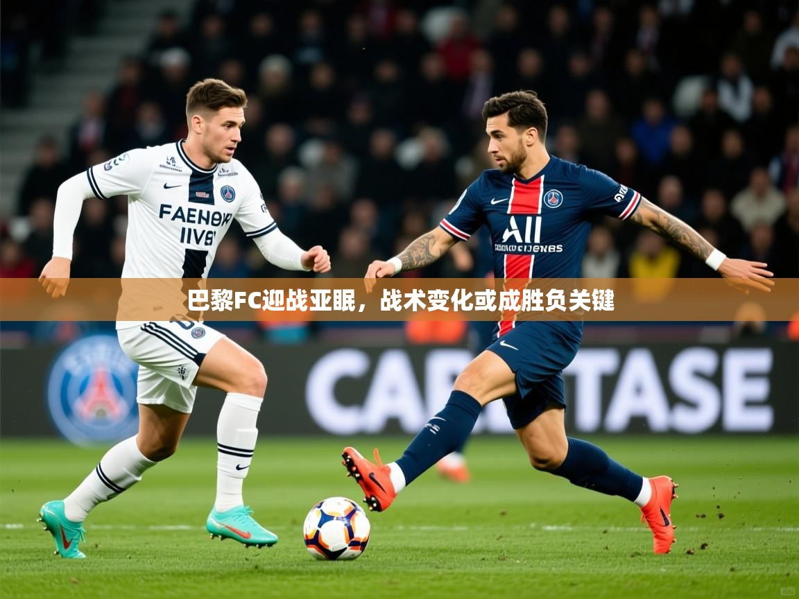 2025九游娱乐app下载巴黎FC迎战亚眠，战术变化或成胜负关键