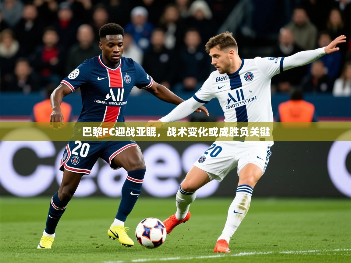 2025九游娱乐app下载巴黎FC迎战亚眠,战术变化或成胜负关键 第2张