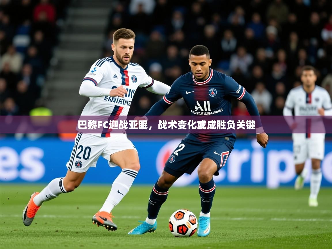 2025九游娱乐app下载巴黎FC迎战亚眠,战术变化或成胜负关键 第3张