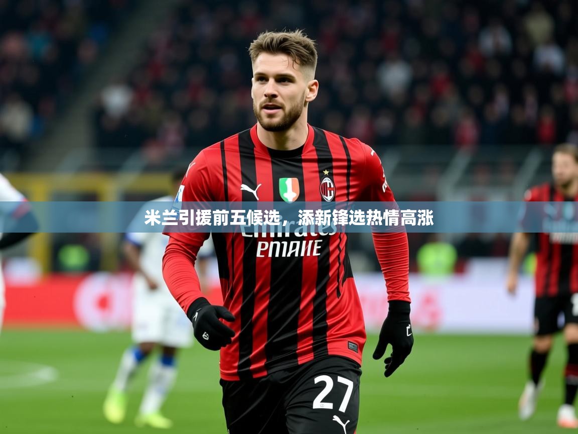 2025九游棋牌娱乐米兰引援前五候选，添新锋选热情高涨