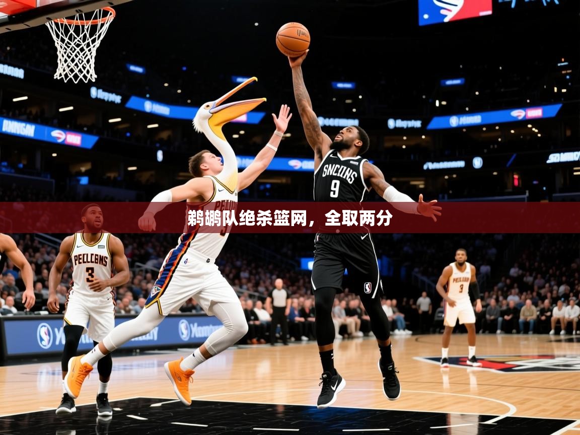 2025九游娱乐官网鹈鹕队绝杀篮网,全取两分 第2张