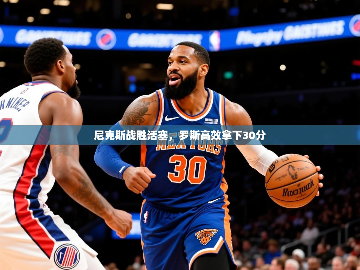 2025九游电子娱乐网站尼克斯战胜活塞，罗斯高效拿下30分