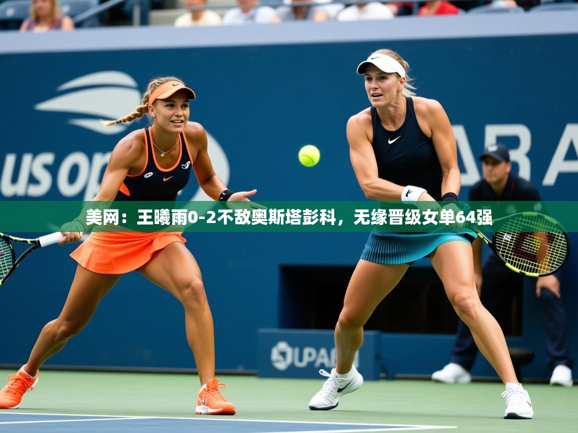 2025九游棋牌娱乐美网：王曦雨0-2不敌奥斯塔彭科，无缘晋级女单64强