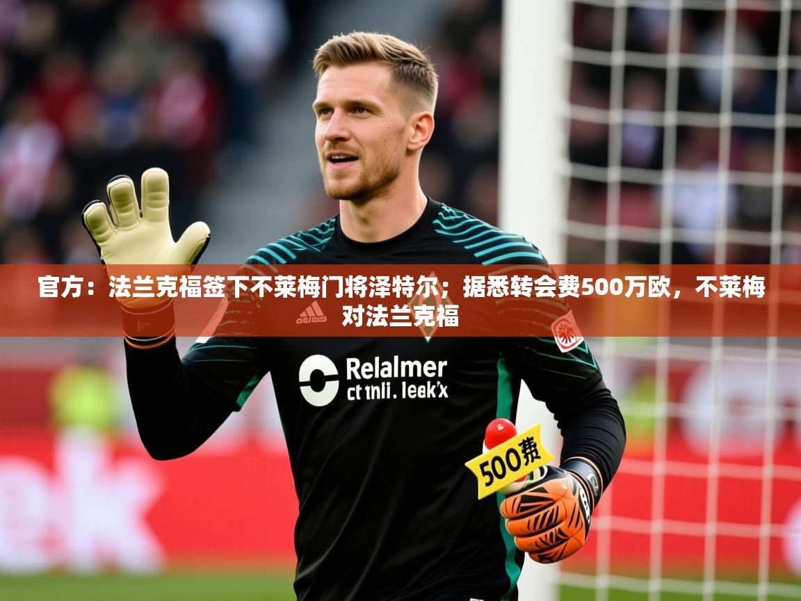 2025九游app官网入口官方:法兰克福签下不莱梅门将泽特尔;据悉转会费500万欧,不莱梅对法兰克福 第4张