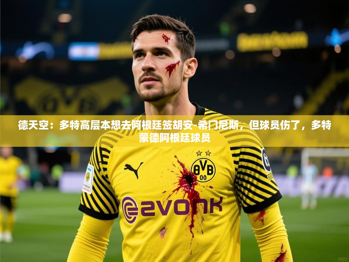 2025九游娱乐app体验棒德天空:多特高层本想去阿根廷签胡安-希门尼斯,但球员伤了,多特蒙德阿根廷球员 第2张