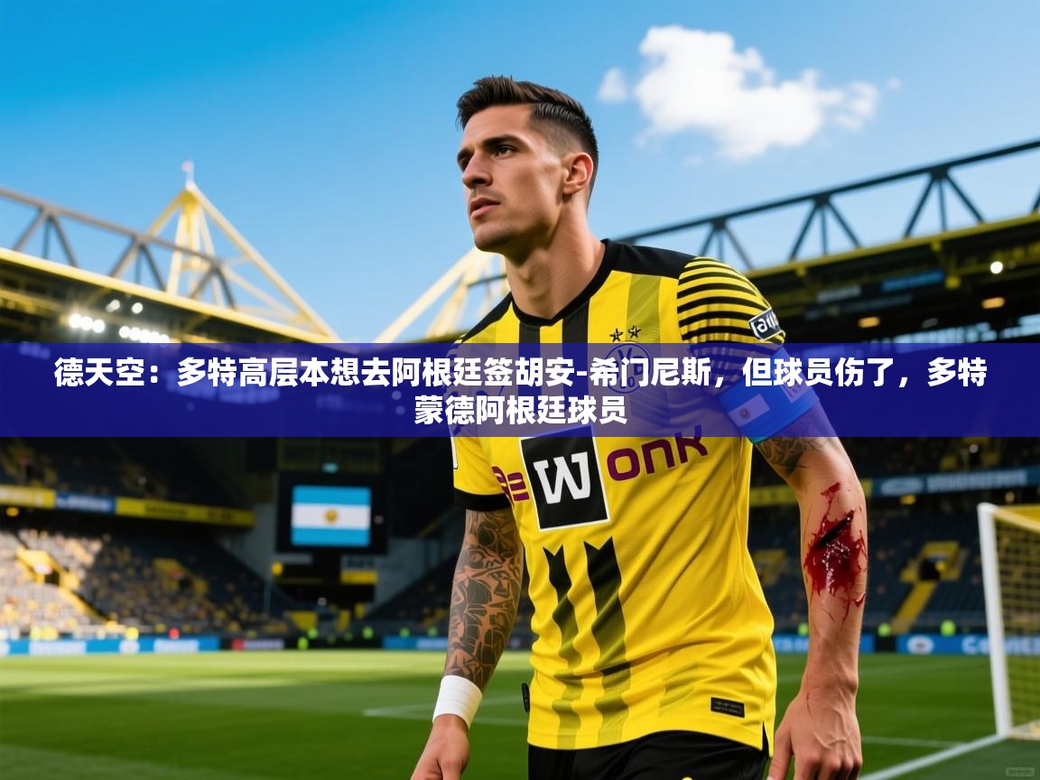 2025九游娱乐app体验棒德天空:多特高层本想去阿根廷签胡安-希门尼斯,但球员伤了,多特蒙德阿根廷球员 第4张