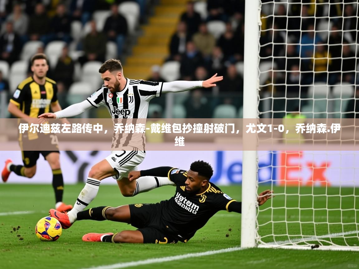 2025九游娱乐官网登录入口伊尔迪兹左路传中，乔纳森-戴维包抄撞射破门，尤文1-0，乔纳森.伊维