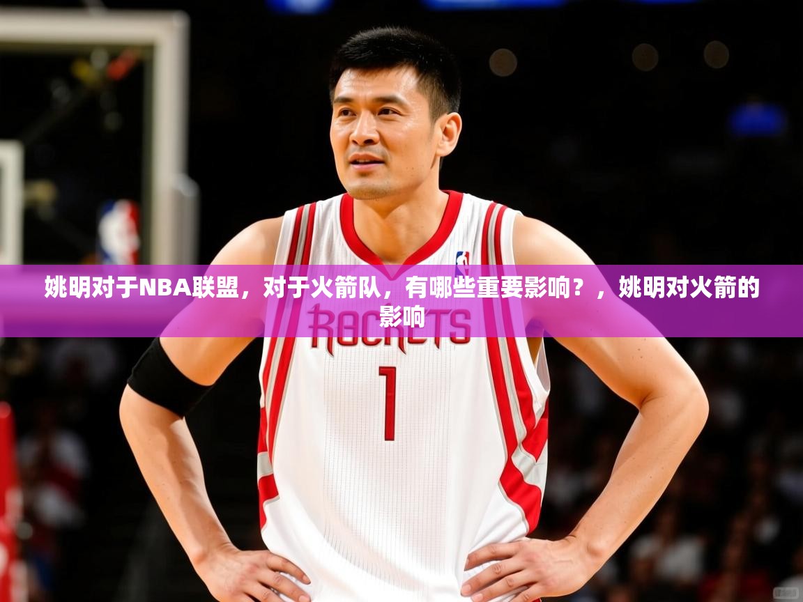 2025九游娱乐平台姚明对于NBA联盟,对于火箭队,有哪些重要影响?,姚明对火箭的影响 第2张