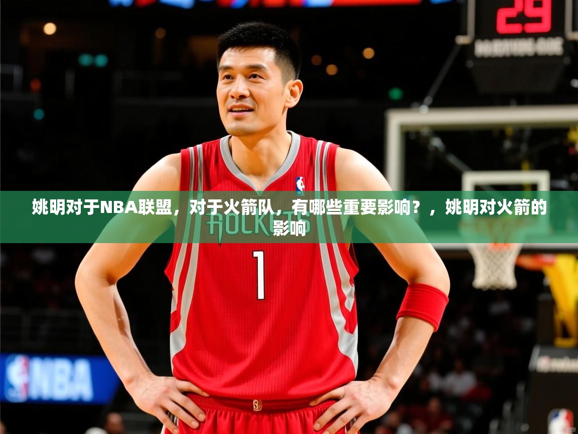2025九游娱乐平台姚明对于NBA联盟,对于火箭队,有哪些重要影响?,姚明对火箭的影响 第4张