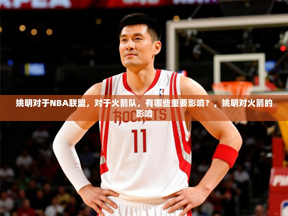 2025九游娱乐平台姚明对于NBA联盟,对于火箭队,有哪些重要影响?,姚明对火箭的影响 第3张