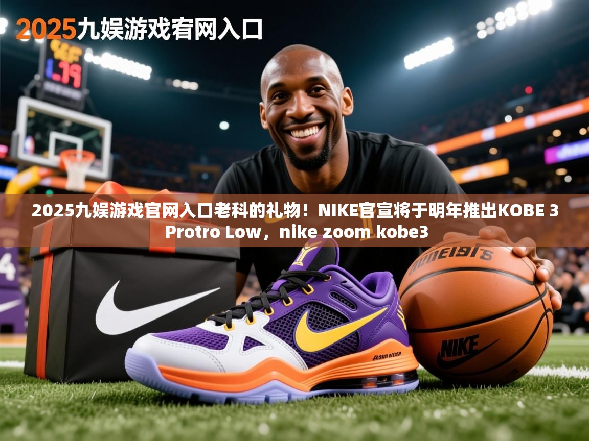 2025九娱游戏官网入口老科的礼物！NIKE官宣将于明年推出KOBE 3 Protro Low，nike zoom kobe3