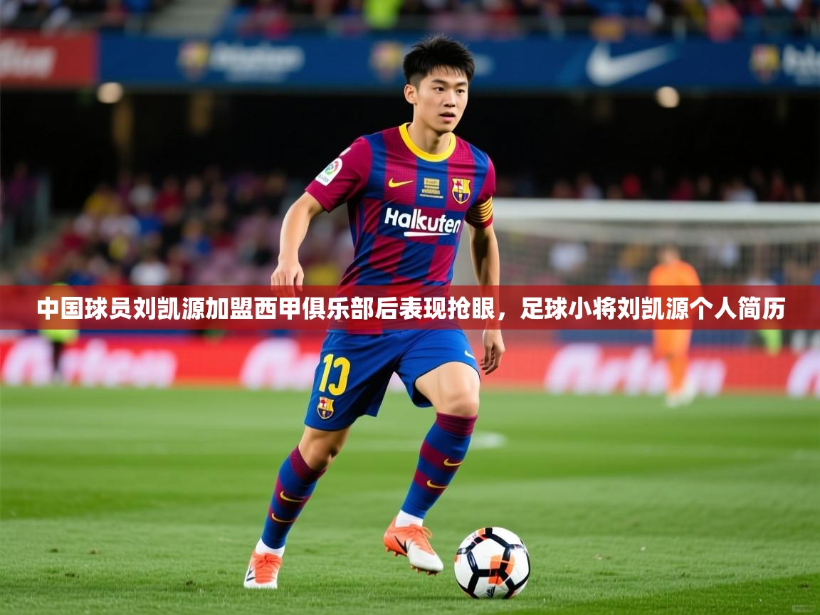 2025九游娱乐官网中国球员刘凯源加盟西甲俱乐部后表现抢眼，足球小将刘凯源个人简历  第4张
