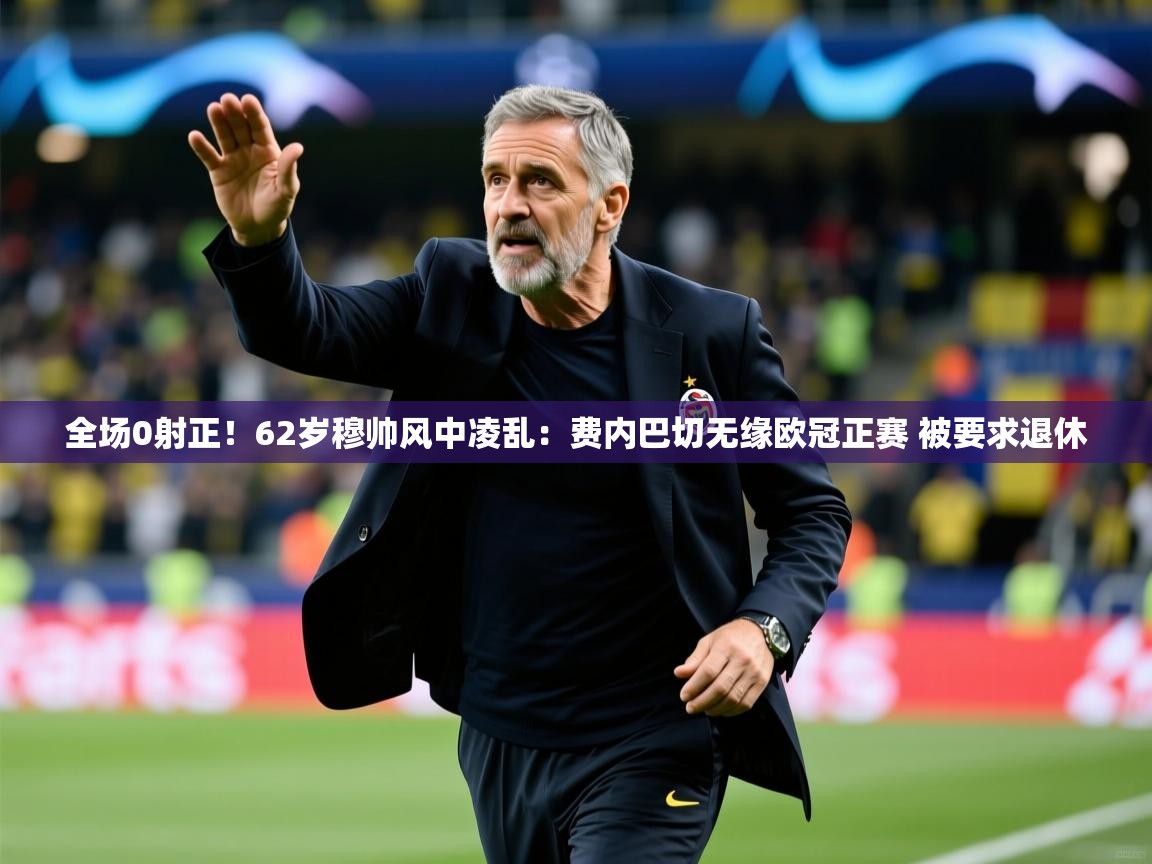2025九游娱乐app信誉好全场0射正！62岁穆帅风中凌乱：费内巴切无缘欧冠正赛 被要求退休  第3张