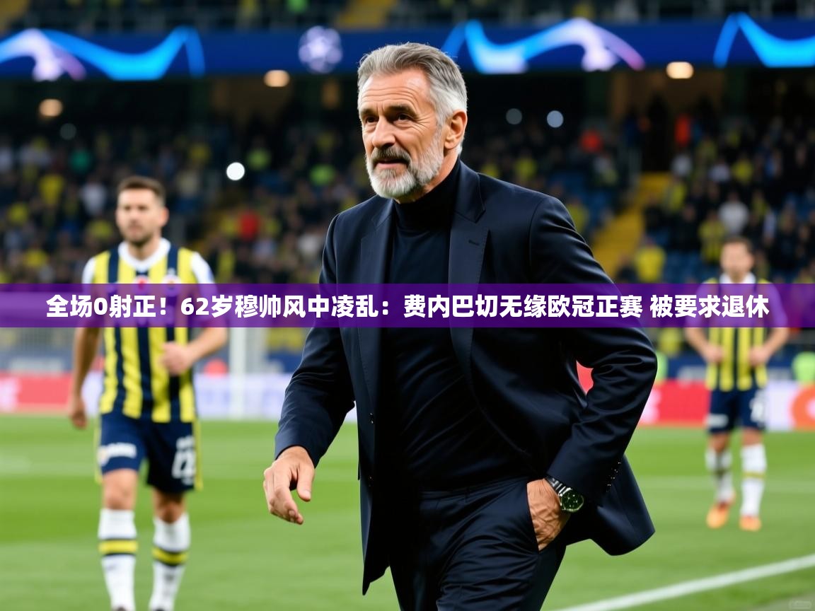 2025九游娱乐app信誉好全场0射正！62岁穆帅风中凌乱：费内巴切无缘欧冠正赛 被要求退休  第2张