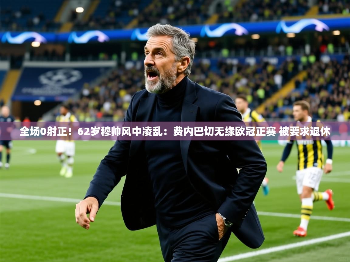 2025九游娱乐app信誉好全场0射正！62岁穆帅风中凌乱：费内巴切无缘欧冠正赛 被要求退休  第4张