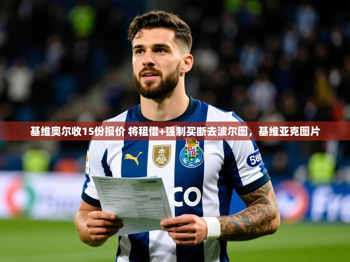 2025九游娱乐官网登录入口基维奥尔收15份报价 将租借+强制买断去波尔图,基维亚克图片 第1张