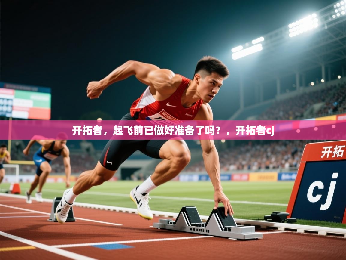 2025九游娱乐官网入口网页版官方开拓者，起飞前已做好准备了吗？，开拓者cj  第3张