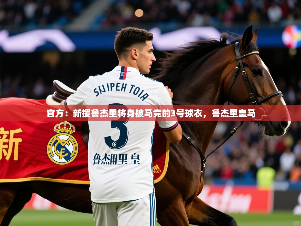 2025九游娱乐app官方:新援鲁杰里将身披马竞的3号球衣,鲁杰里皇马 第2张