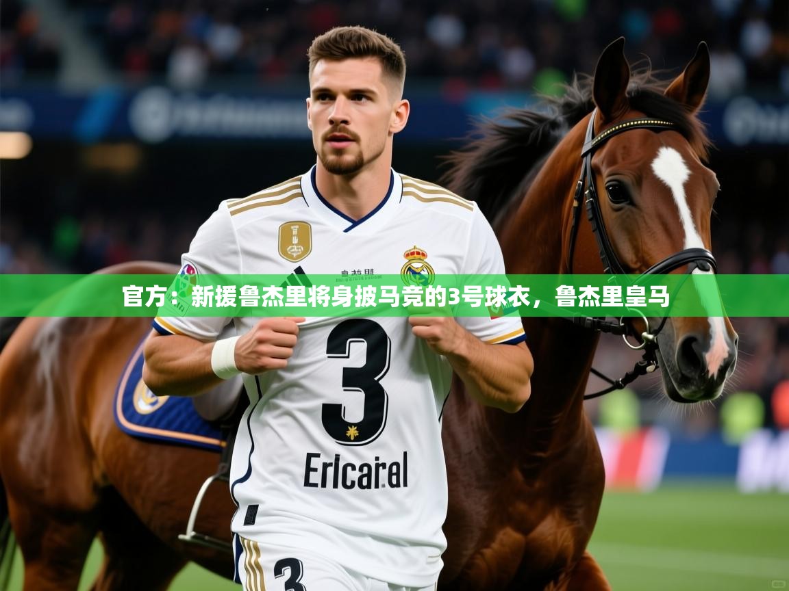 2025九游娱乐app官方:新援鲁杰里将身披马竞的3号球衣,鲁杰里皇马 第4张