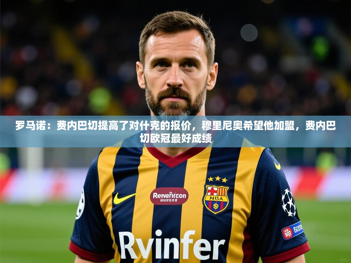 2025九游娱乐官方注册平台罗马诺：费内巴切提高了对什克的报价，穆里尼奥希望他加盟，费内巴切欧冠最好成绩