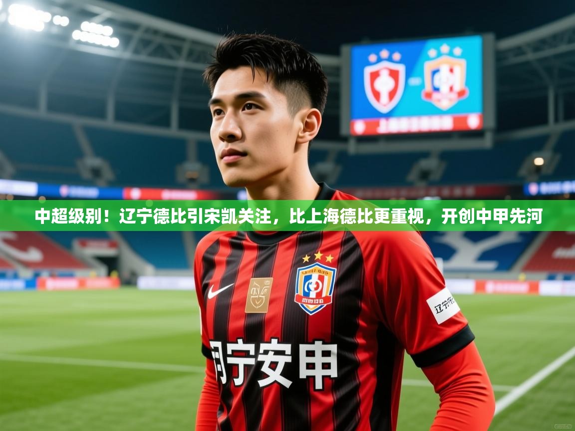 2025九游棋牌娱乐中超级别!辽宁德比引宋凯关注,比上海德比更重视,开创中甲先河 第2张