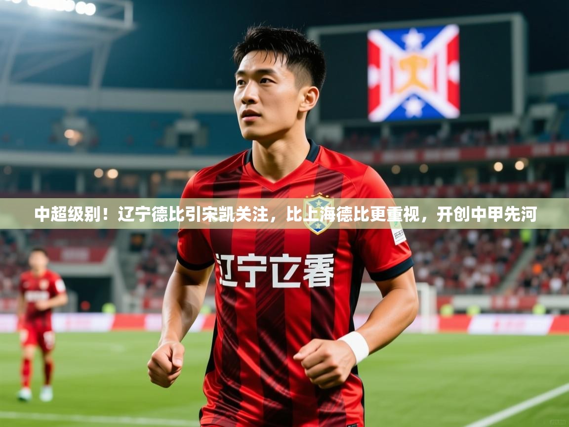 2025九游棋牌娱乐中超级别!辽宁德比引宋凯关注,比上海德比更重视,开创中甲先河 第1张