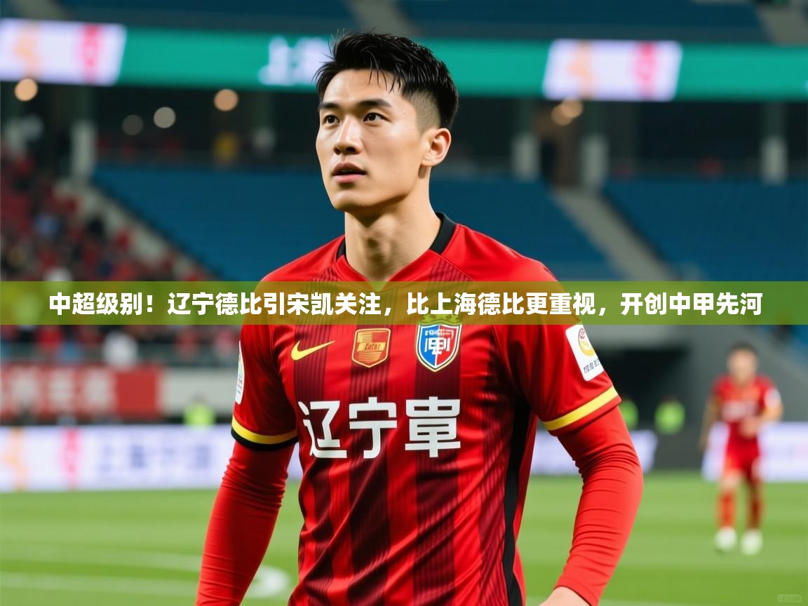 2025九游棋牌娱乐中超级别!辽宁德比引宋凯关注,比上海德比更重视,开创中甲先河 第3张