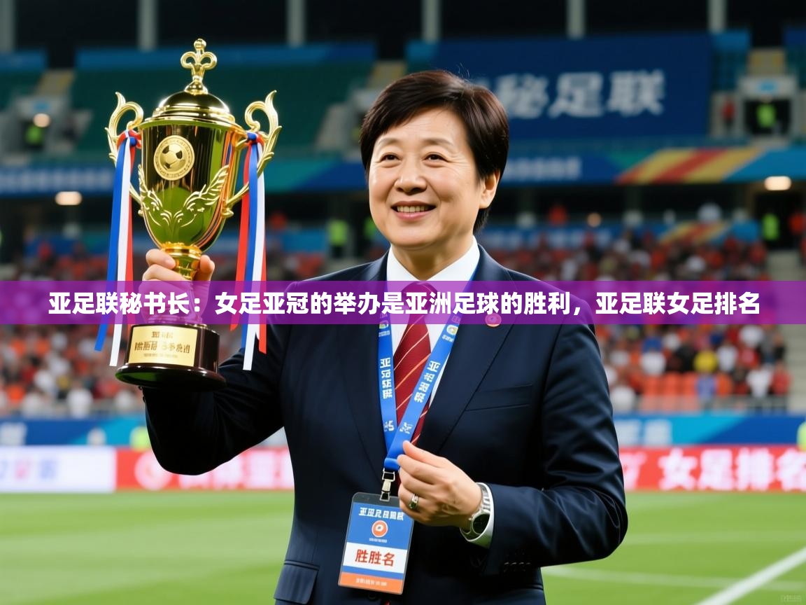 2025久游娱乐app最新版本更新内容亚足联秘书长:女足亚冠的举办是亚洲足球的胜利,亚足联女足排名 第2张