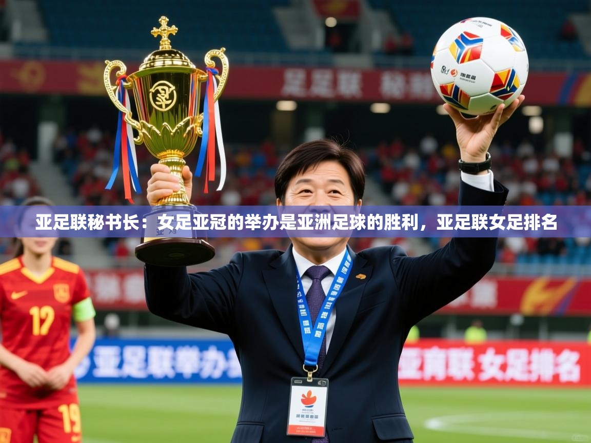 2025久游娱乐app最新版本更新内容亚足联秘书长:女足亚冠的举办是亚洲足球的胜利,亚足联女足排名 第3张