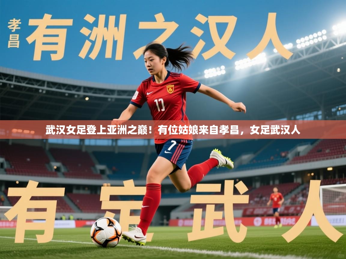 2025九游娱乐靠谱吗武汉女足登上亚洲之巅!有位姑娘来自孝昌,女足武汉人 第2张