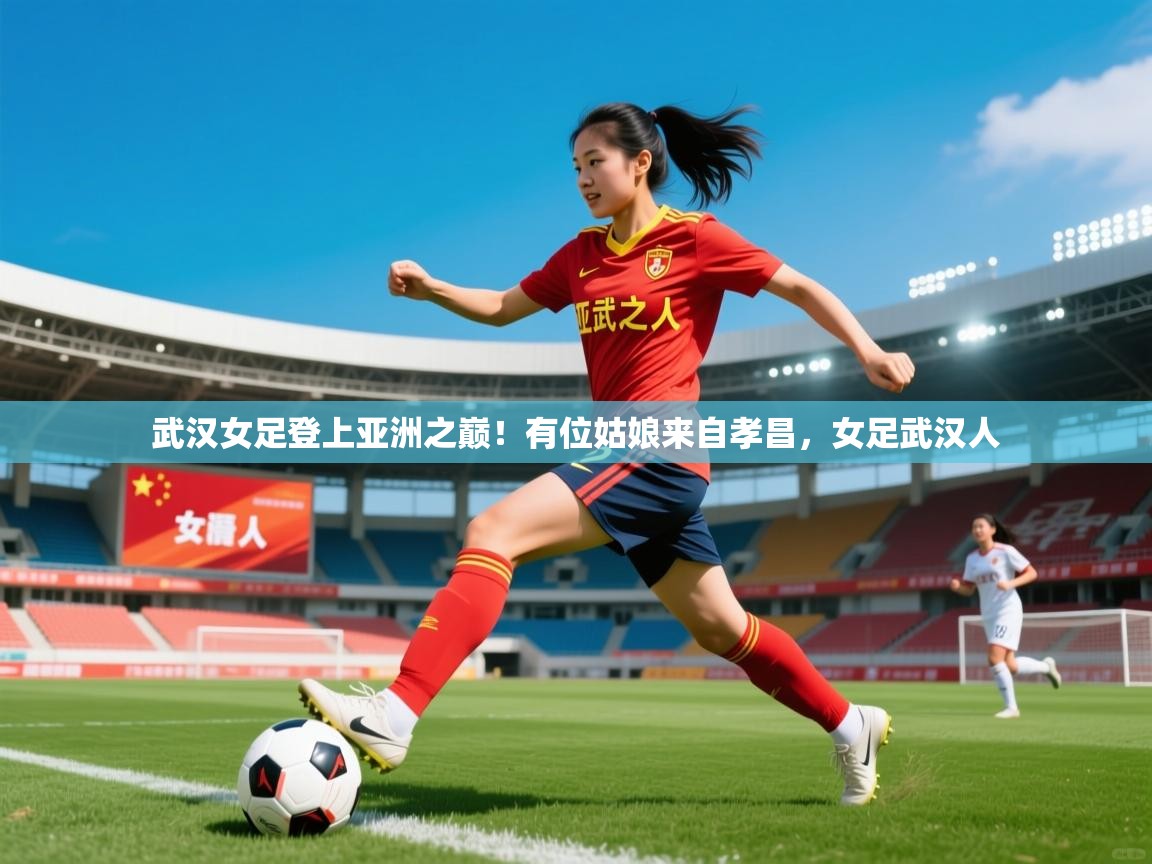 2025九游娱乐靠谱吗武汉女足登上亚洲之巅!有位姑娘来自孝昌,女足武汉人 第4张