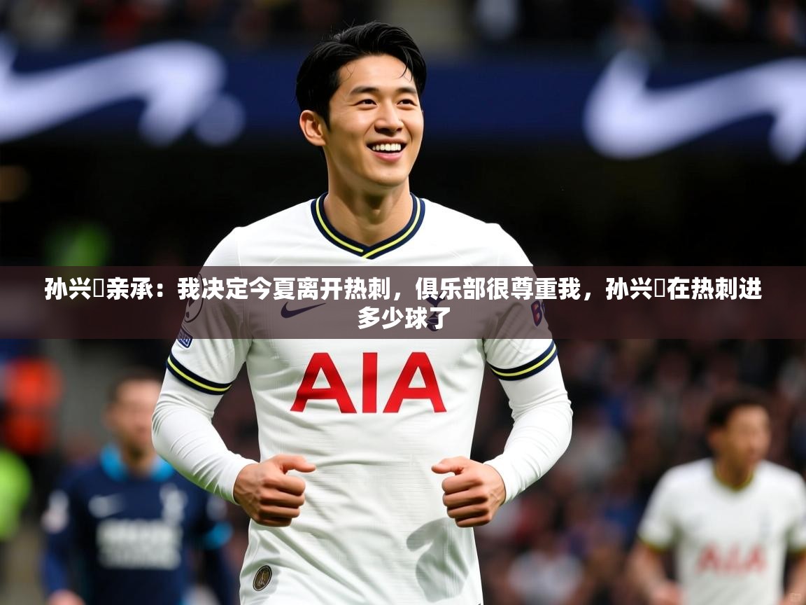 2025九游娱乐体育孙兴慜亲承:我决定今夏离开热刺,俱乐部很尊重我,孙兴慜在热刺进多少球了