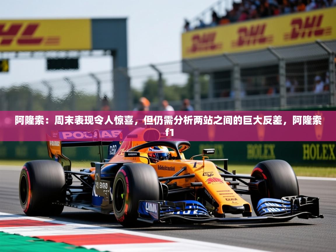 2025九游娱乐app下载阿隆索：周末表现令人惊喜，但仍需分析两站之间的巨大反差，阿隆索 f1  第2张