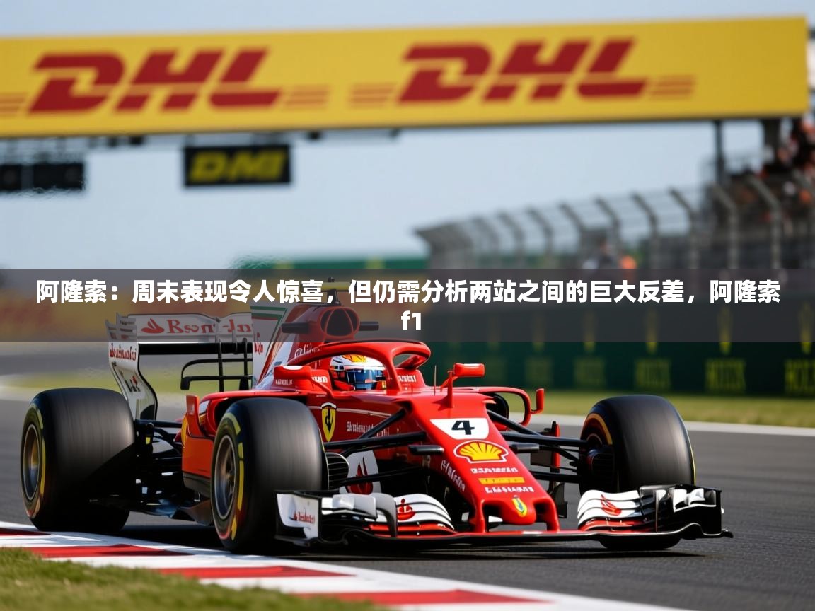 2025九游娱乐app下载阿隆索：周末表现令人惊喜，但仍需分析两站之间的巨大反差，阿隆索 f1  第4张