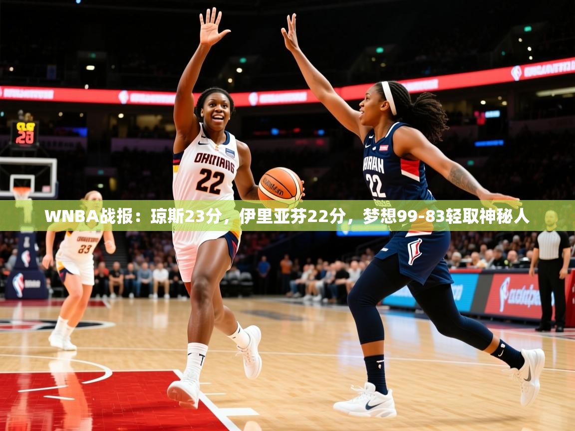 2025九游娱乐app下载WNBA战报:琼斯23分,伊里亚芬22分,梦想99-83轻取神秘人 第2张