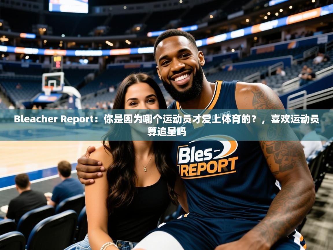 2025九游娱乐平台Bleacher Report：你是因为哪个运动员才爱上体育的？，喜欢运动员算追星吗  第2张
