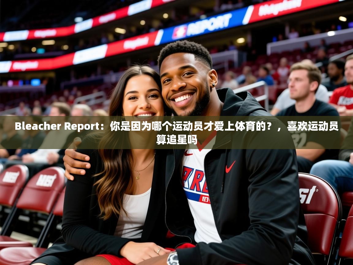 2025九游娱乐平台Bleacher Report：你是因为哪个运动员才爱上体育的？，喜欢运动员算追星吗