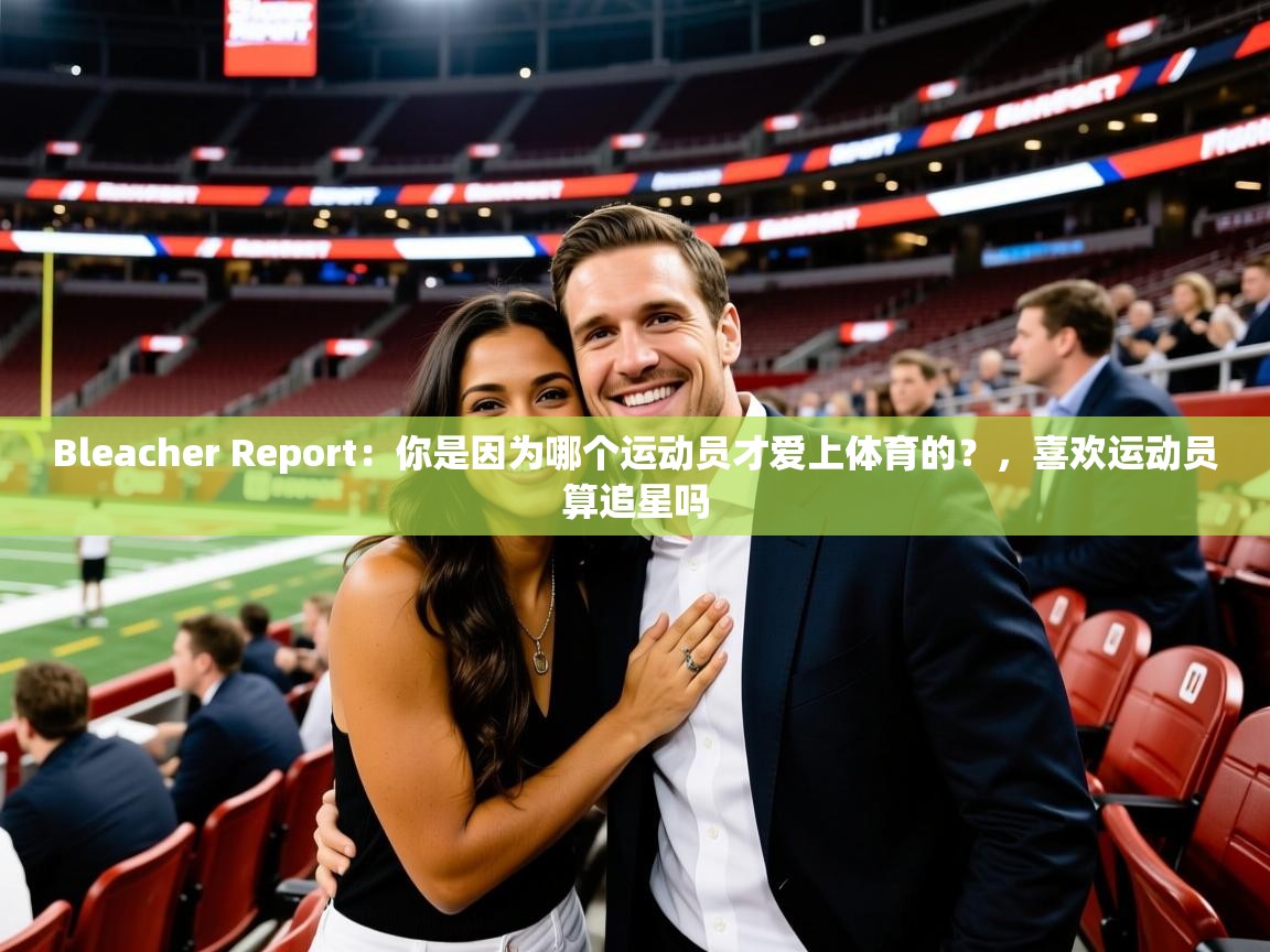 2025九游娱乐平台Bleacher Report：你是因为哪个运动员才爱上体育的？，喜欢运动员算追星吗  第4张