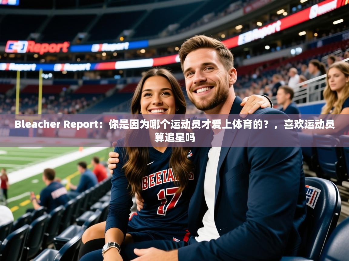 2025九游娱乐平台Bleacher Report：你是因为哪个运动员才爱上体育的？，喜欢运动员算追星吗  第3张