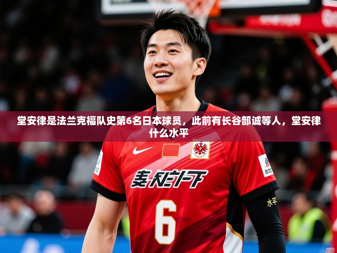 2025九游娱乐官网登录入口堂安律是法兰克福队史第6名日本球员，此前有长谷部诚等人，堂安律什么水平  第4张