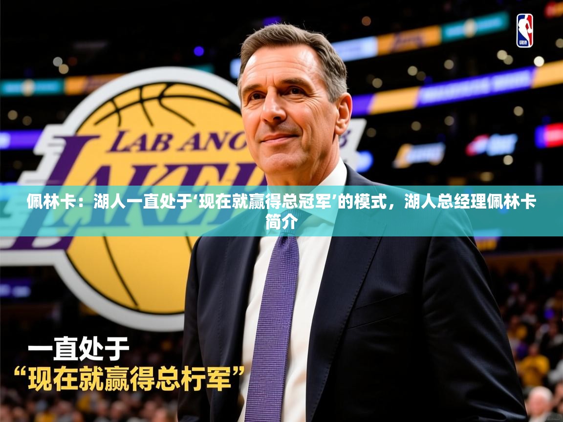 2025九游娱乐网页登录佩林卡：湖人一直处于‘现在就赢得总冠军’的模式，湖人总经理佩林卡简介  第1张