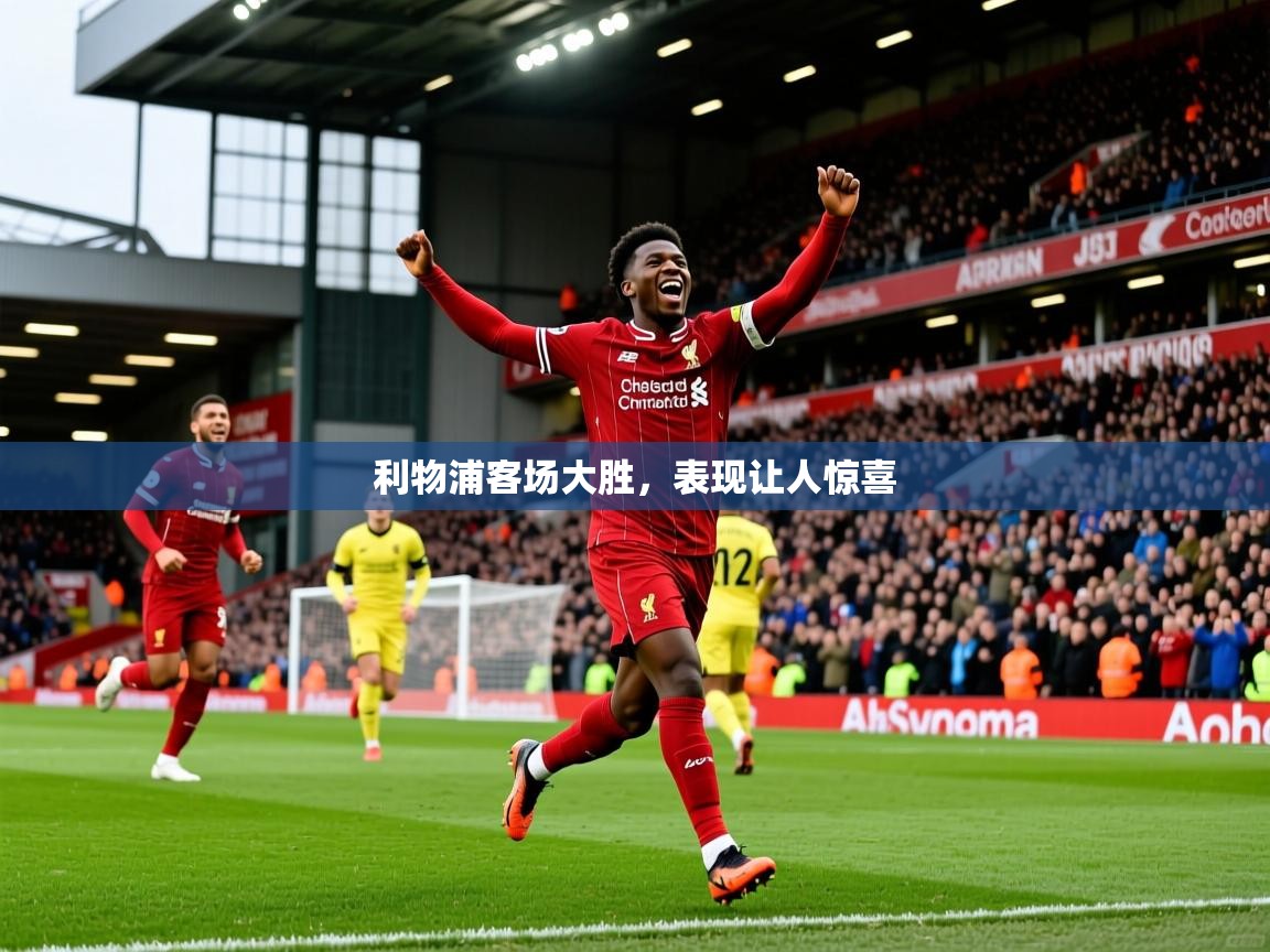 2025九游娱乐网站体验棒利物浦客场大胜，表现让人惊喜