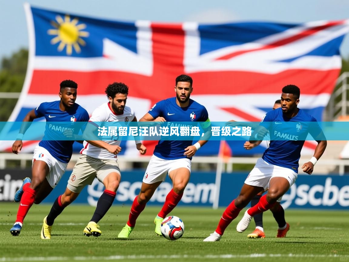 2026九游娱乐app下载法属留尼汪队逆风翻盘，晋级之路