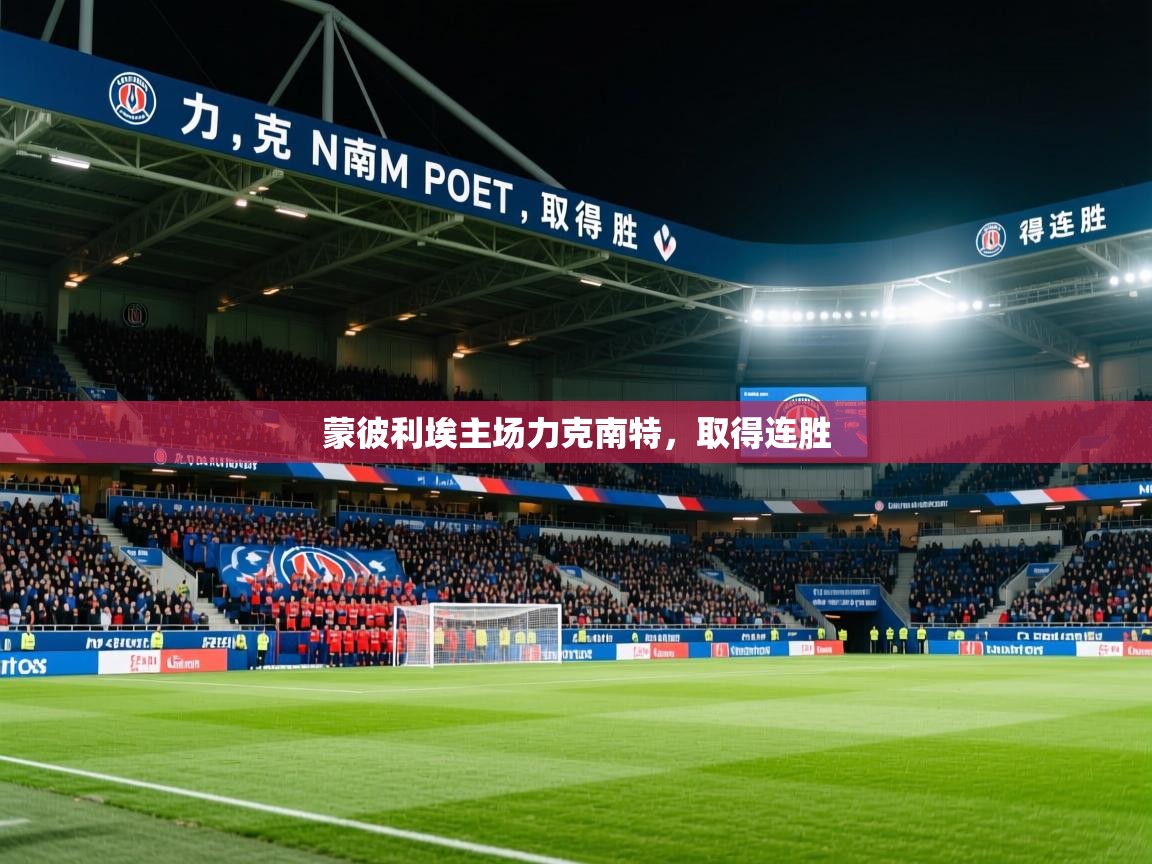 2026九游电子娱乐蒙彼利埃主场力克南特，取得连胜  第1张