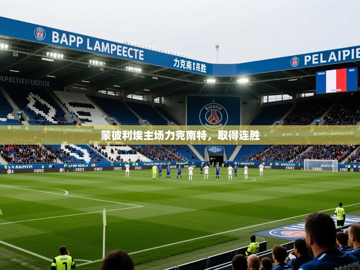 2026九游电子娱乐蒙彼利埃主场力克南特，取得连胜  第3张