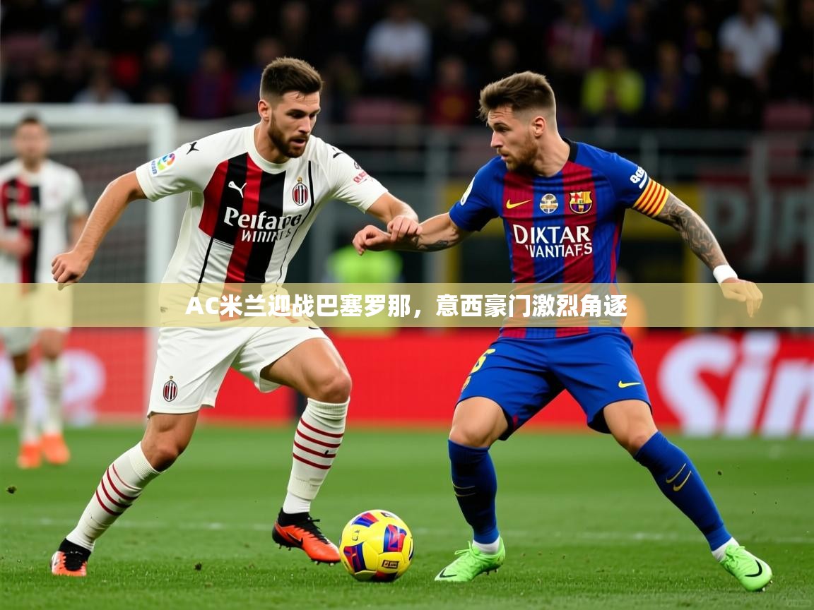2026九游app官网入口AC米兰迎战巴塞罗那，意西豪门激烈角逐