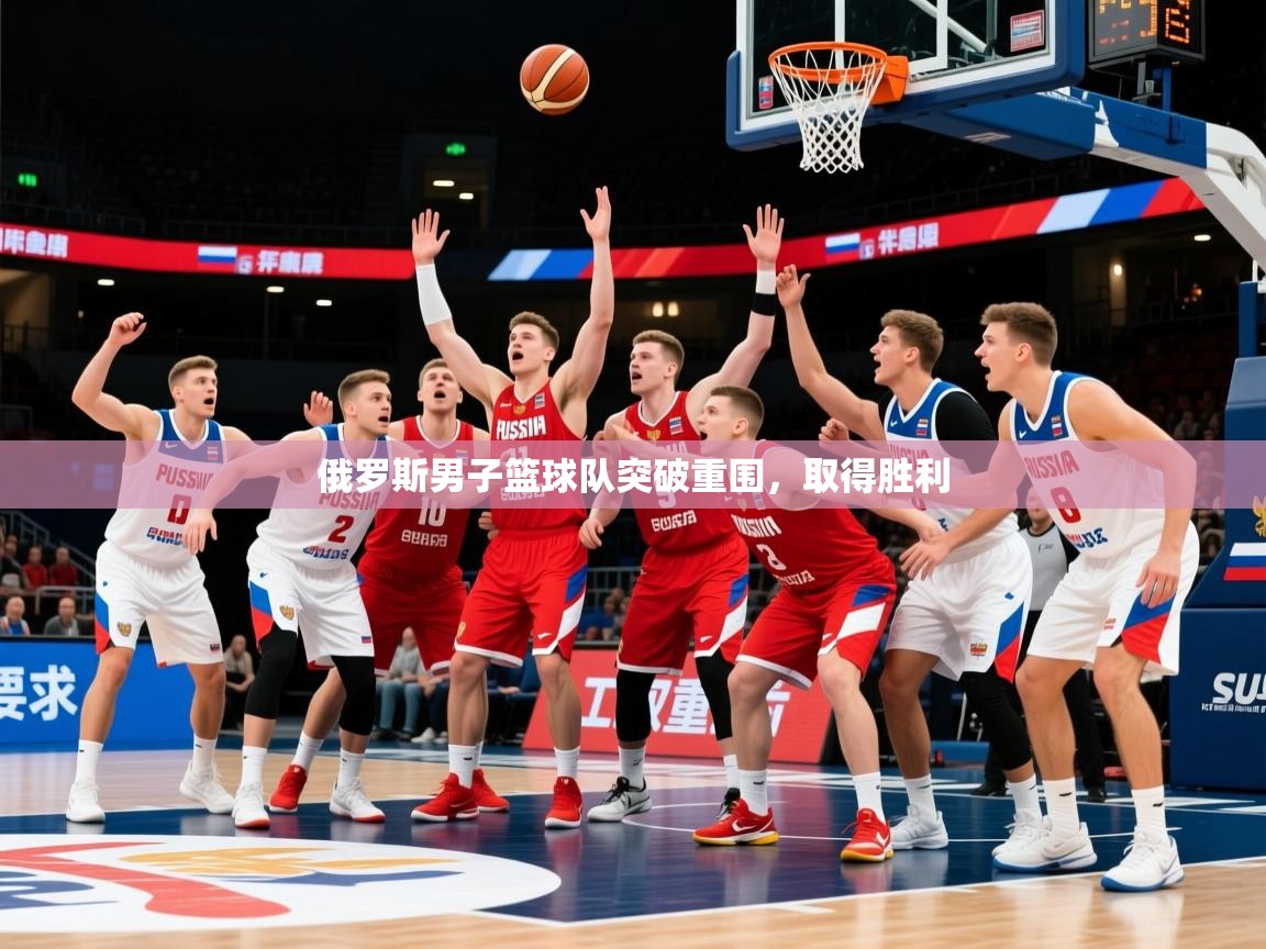 2026九游娱乐官网登录入口俄罗斯男子篮球队突破重围，取得胜利